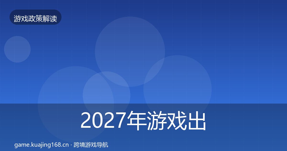 2027年游戏出海备案合规实操指南