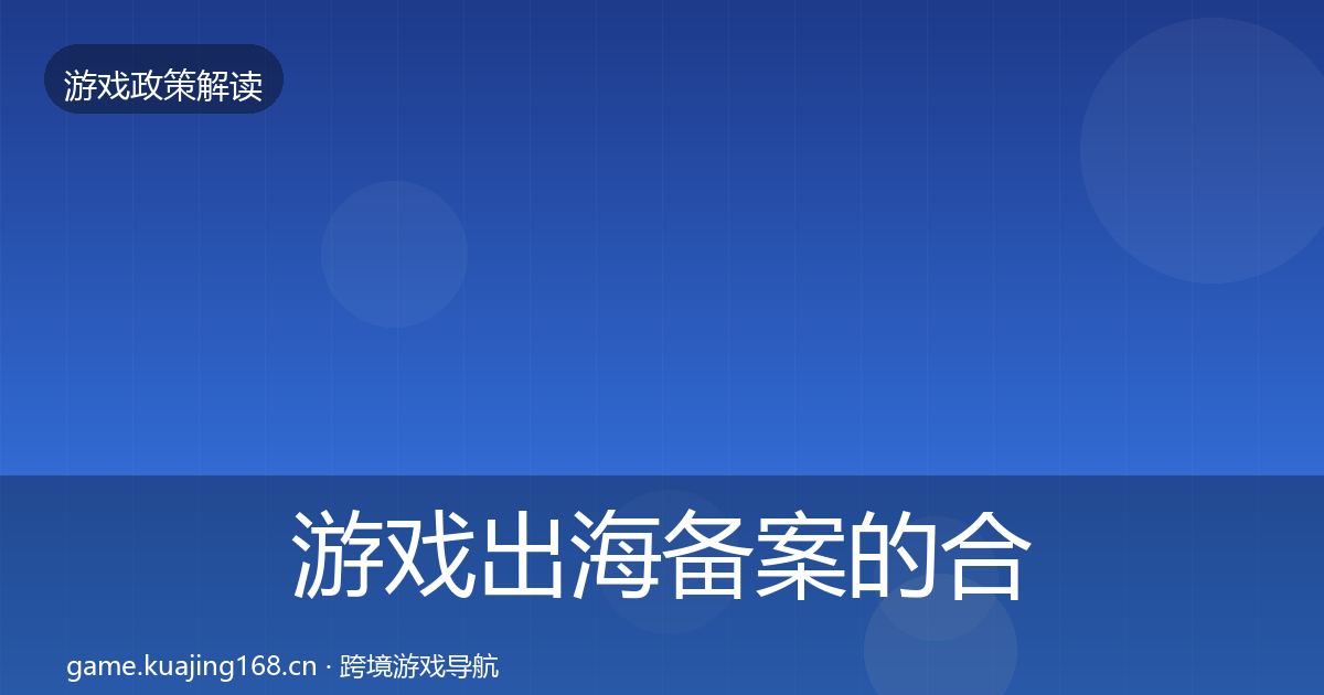 游戏出海备案的合规实操指南（2027年）