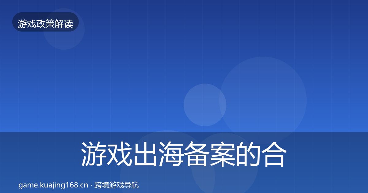 游戏出海备案的合规实操指南（最新）