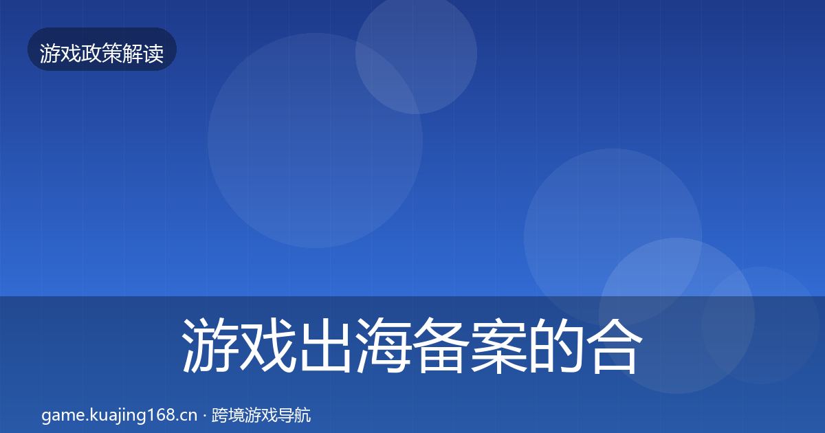 游戏出海备案的合规实操指南（全面）