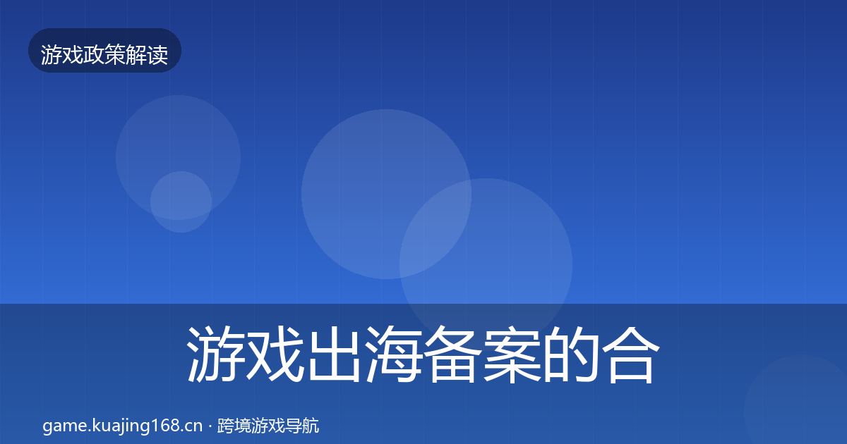 游戏出海备案的合规实操指南（深度）