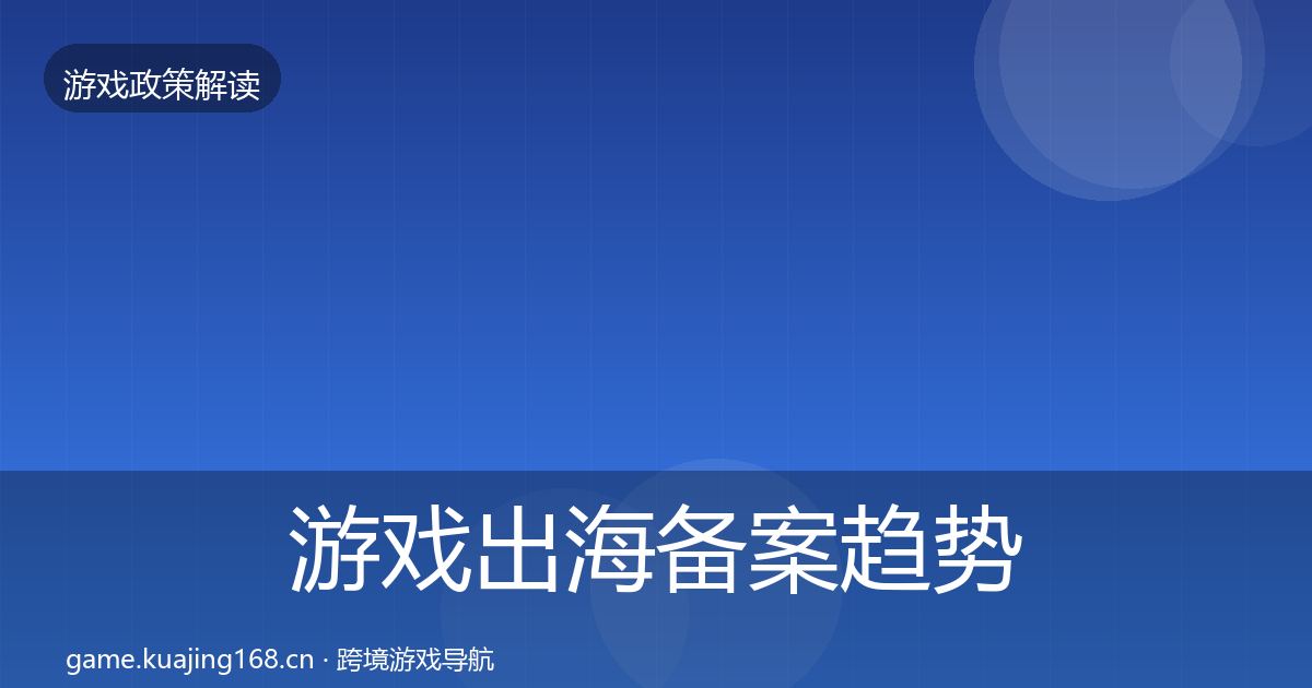 游戏出海备案趋势研判全指南：最新