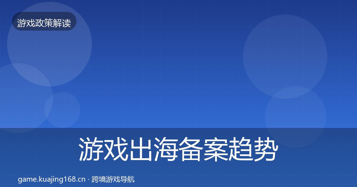 游戏出海备案趋势研判全指南：全面