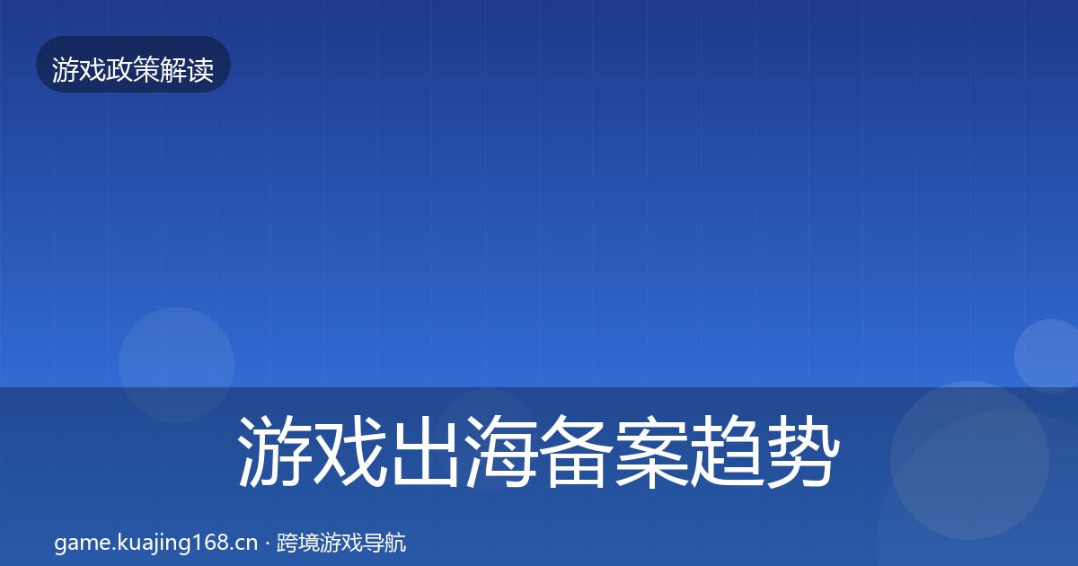游戏出海备案趋势研判全指南：深度