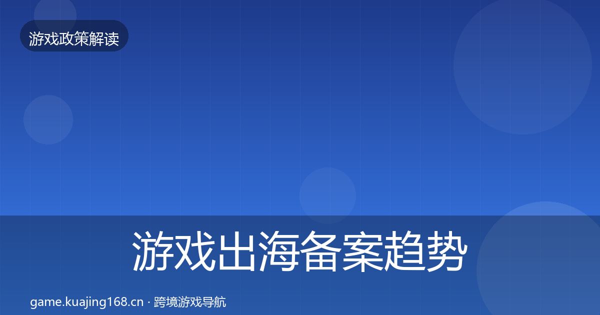 游戏出海备案趋势研判全指南：实用