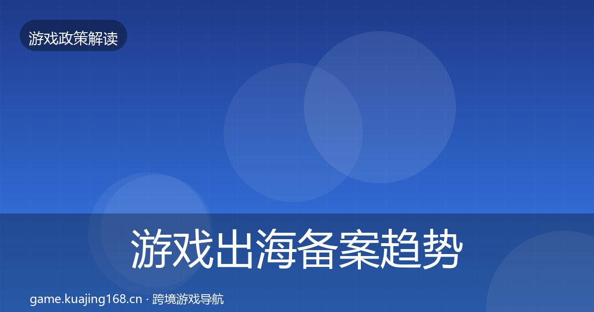 游戏出海备案趋势研判全指南：官方