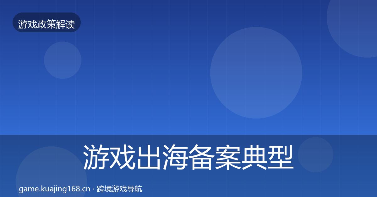 游戏出海备案典型案例解析全指南：2026年