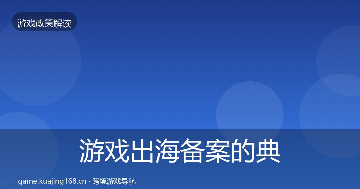 游戏出海备案的典型案例解析（2027年）