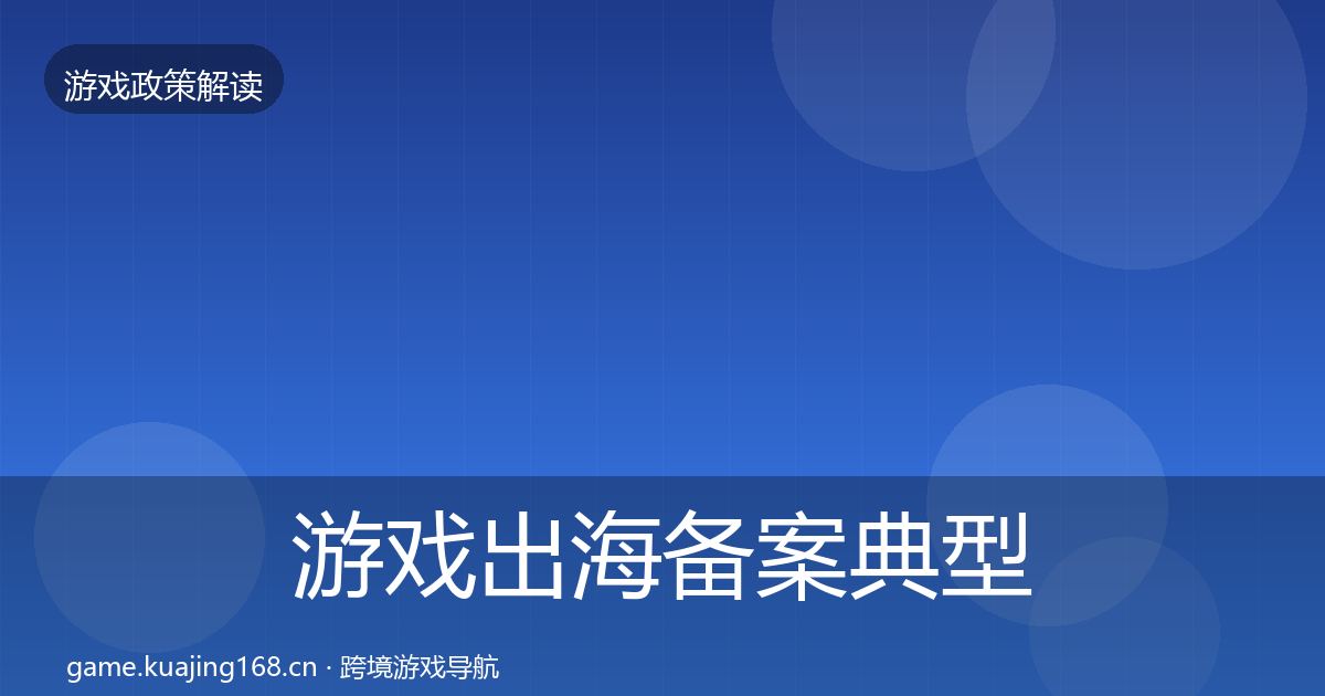 游戏出海备案典型案例解析全指南:2027年