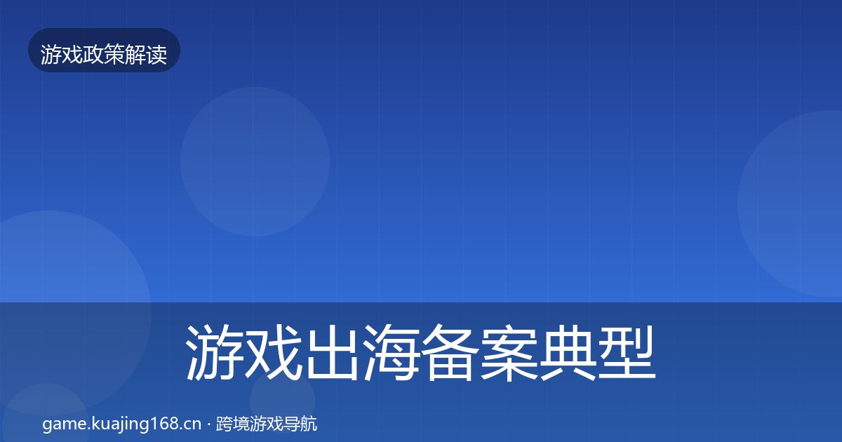 游戏出海备案典型案例解析全指南：最新