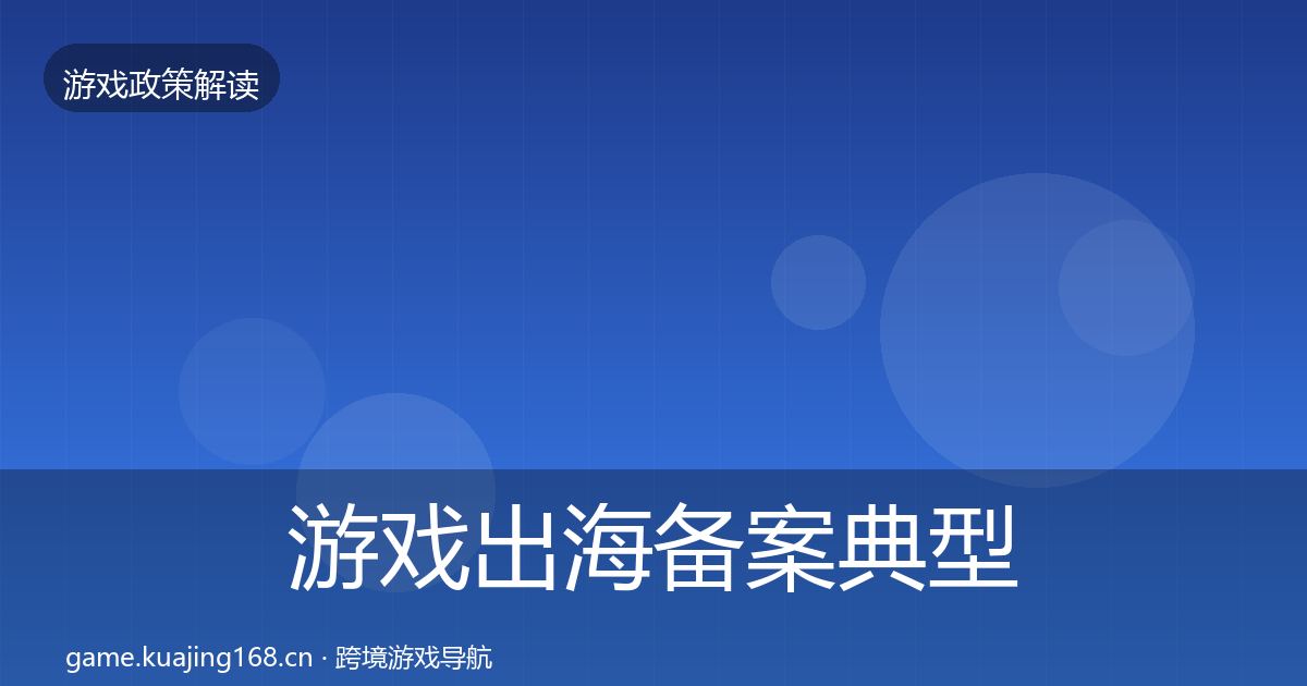 游戏出海备案典型案例解析全指南：全面