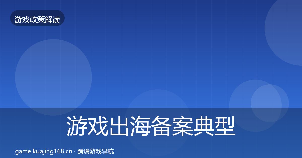 游戏出海备案典型案例解析全指南：深度