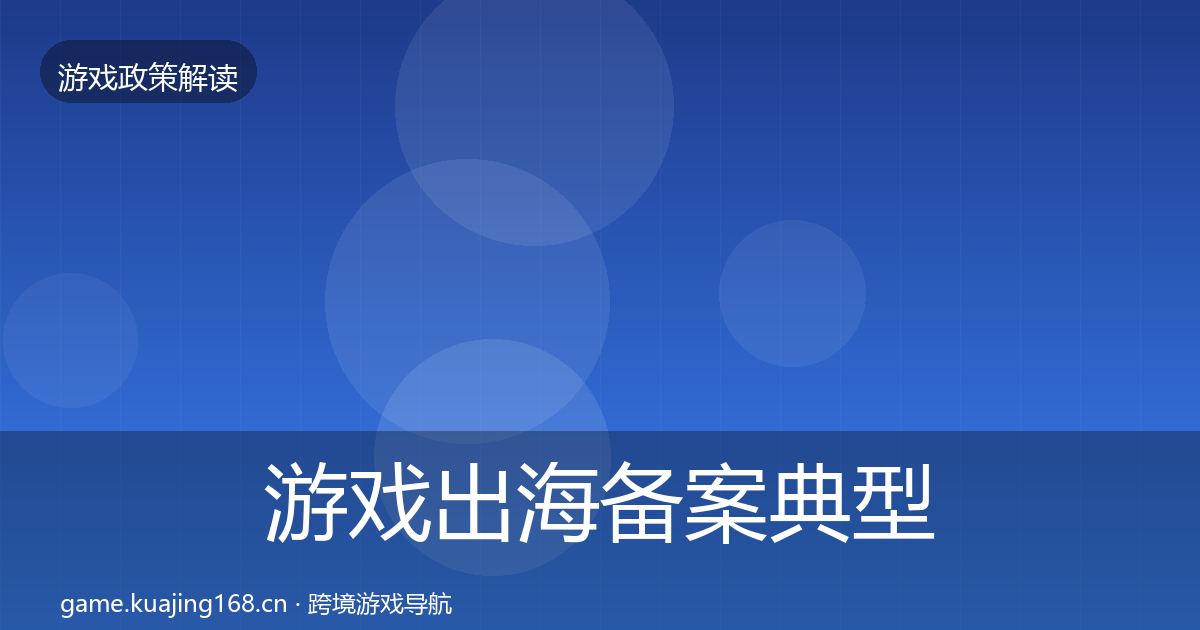 游戏出海备案典型案例解析全指南：实用