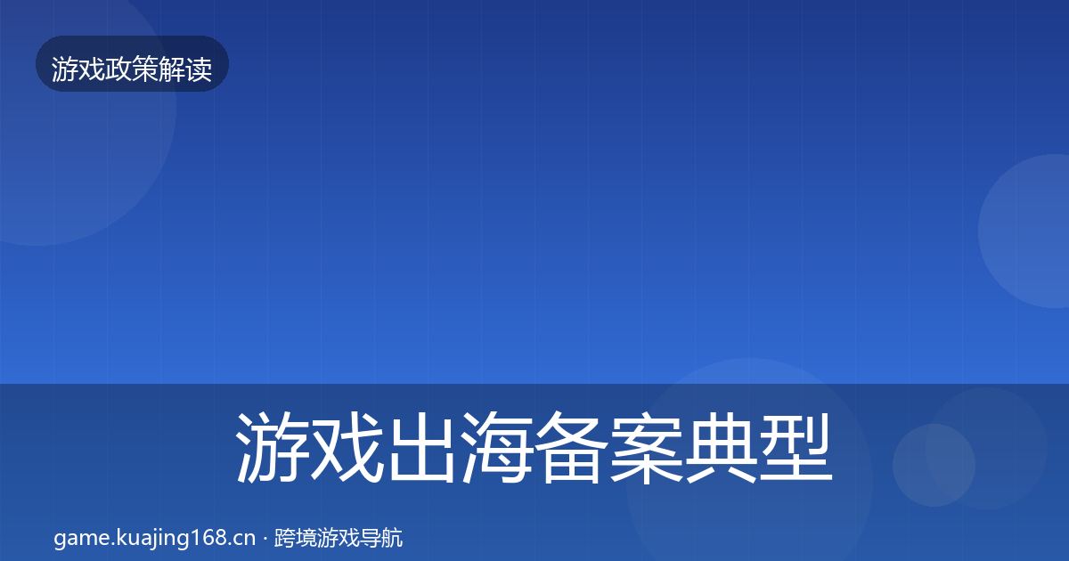 游戏出海备案典型案例解析全指南：一线