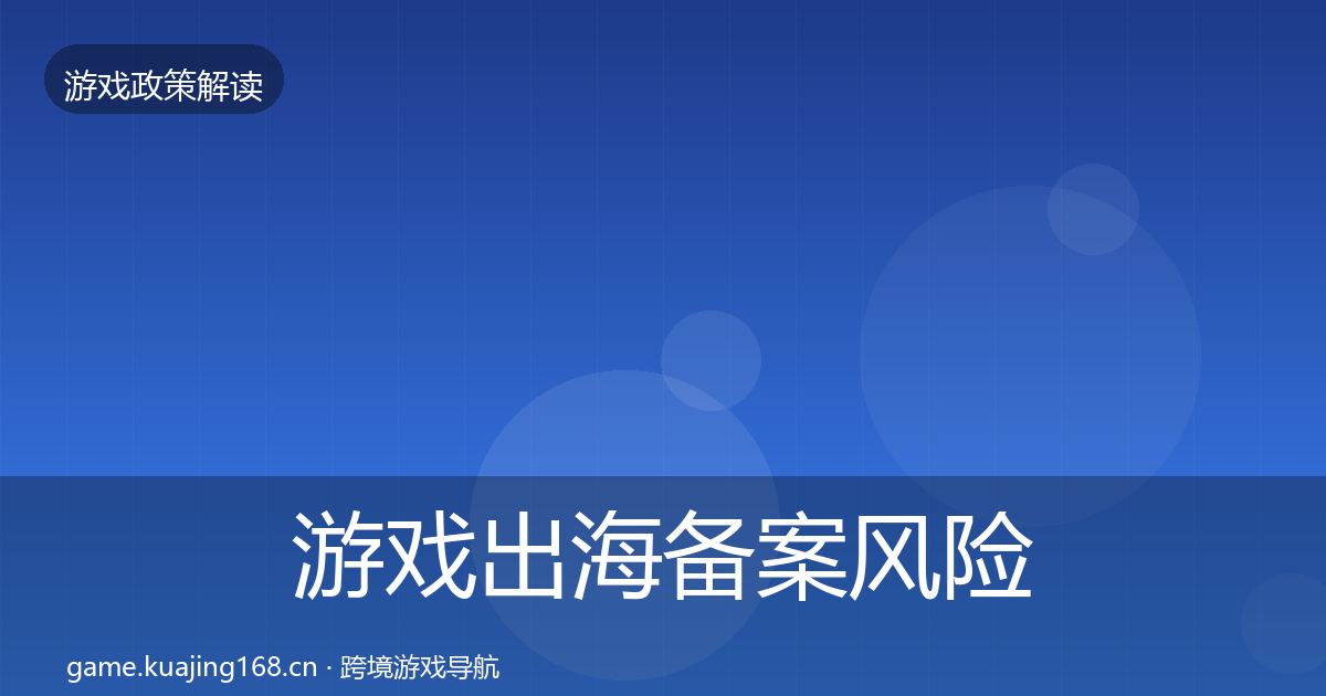 游戏出海备案风险预警清单全指南：2026年