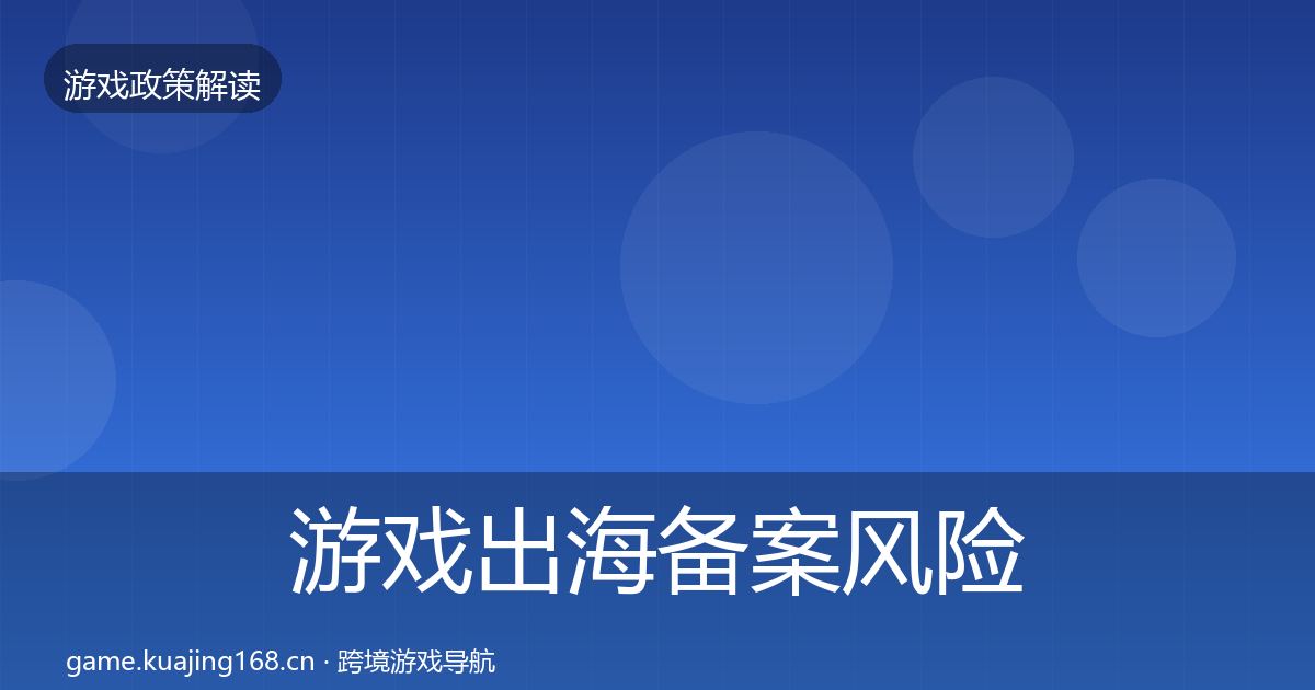 游戏出海备案风险预警清单全指南：2027年