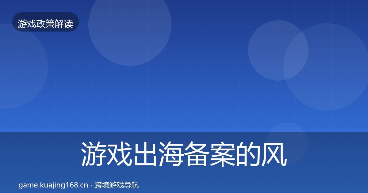 游戏出海备案的风险预警清单（全面）