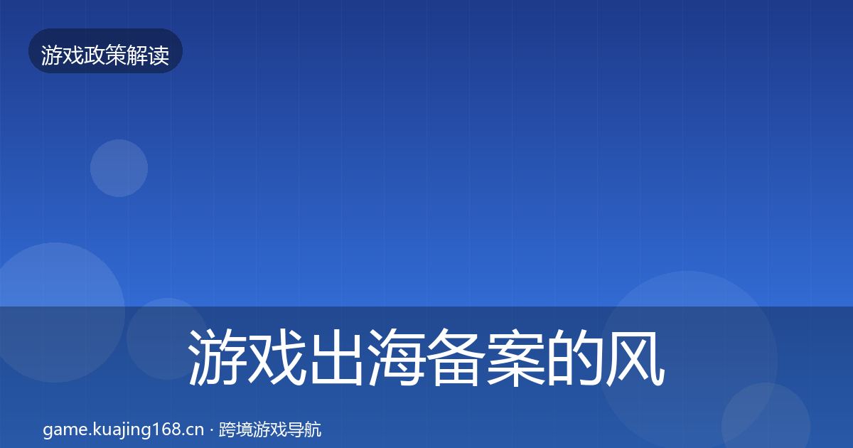 游戏出海备案的风险预警清单（深度）
