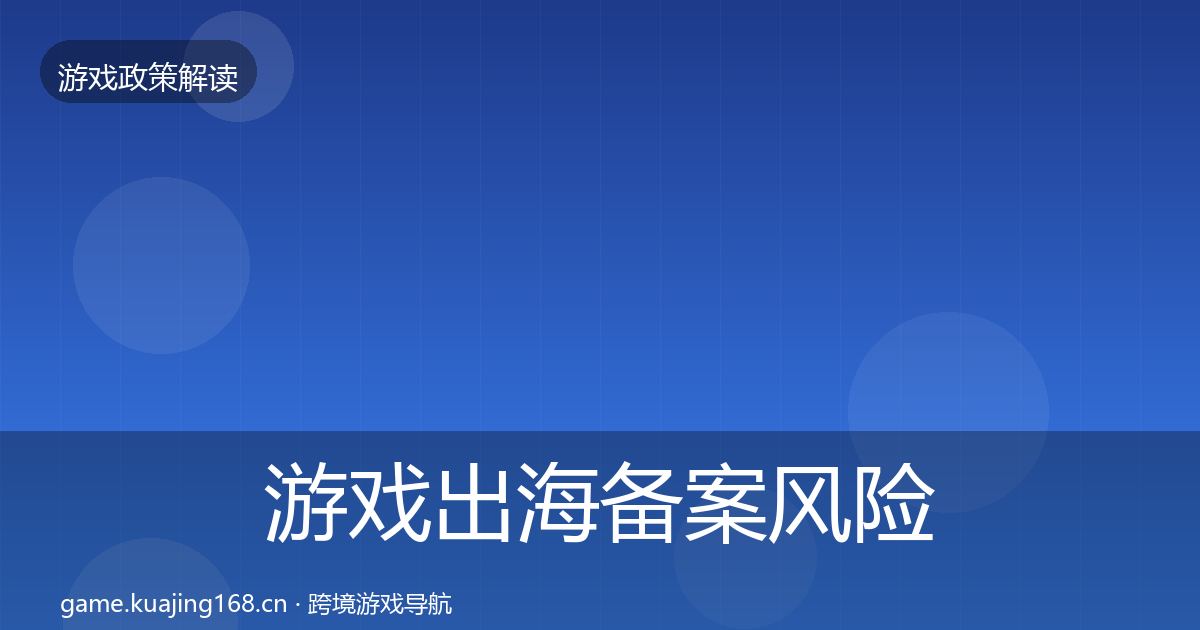 游戏出海备案风险预警清单全指南：深度