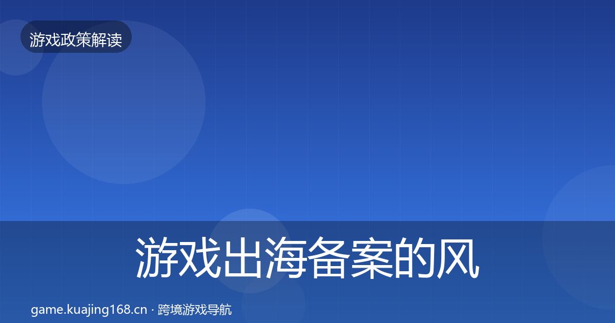 游戏出海备案的风险预警清单（实用）