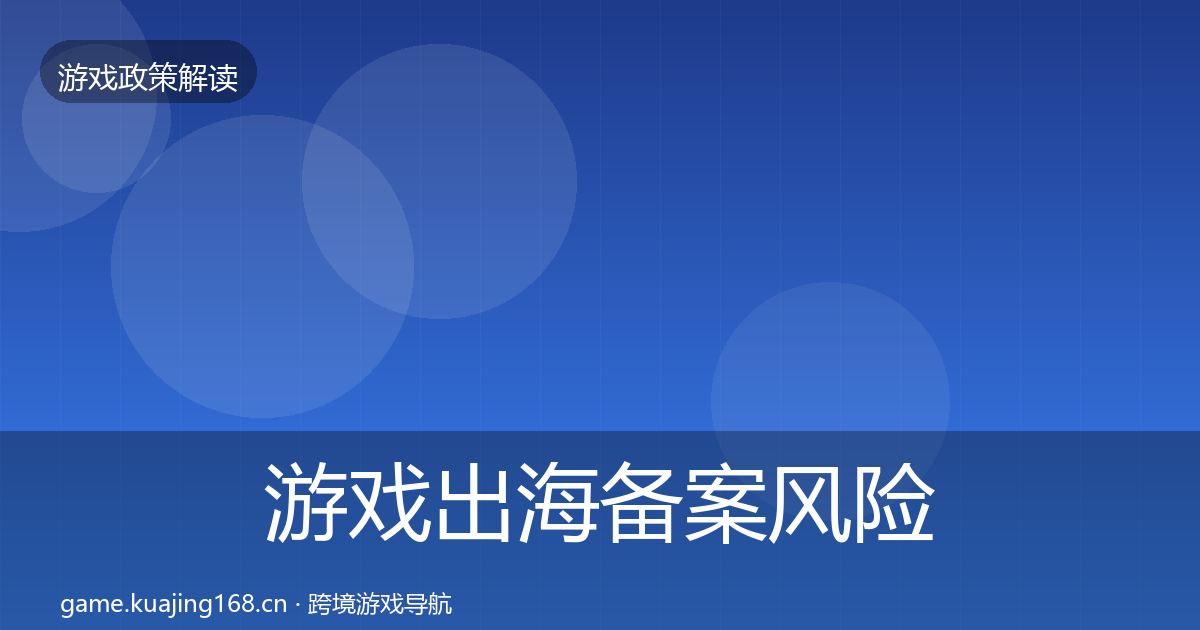 游戏出海备案风险预警清单全指南:实用