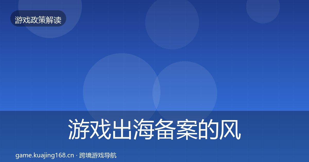 游戏出海备案的风险预警清单（官方）