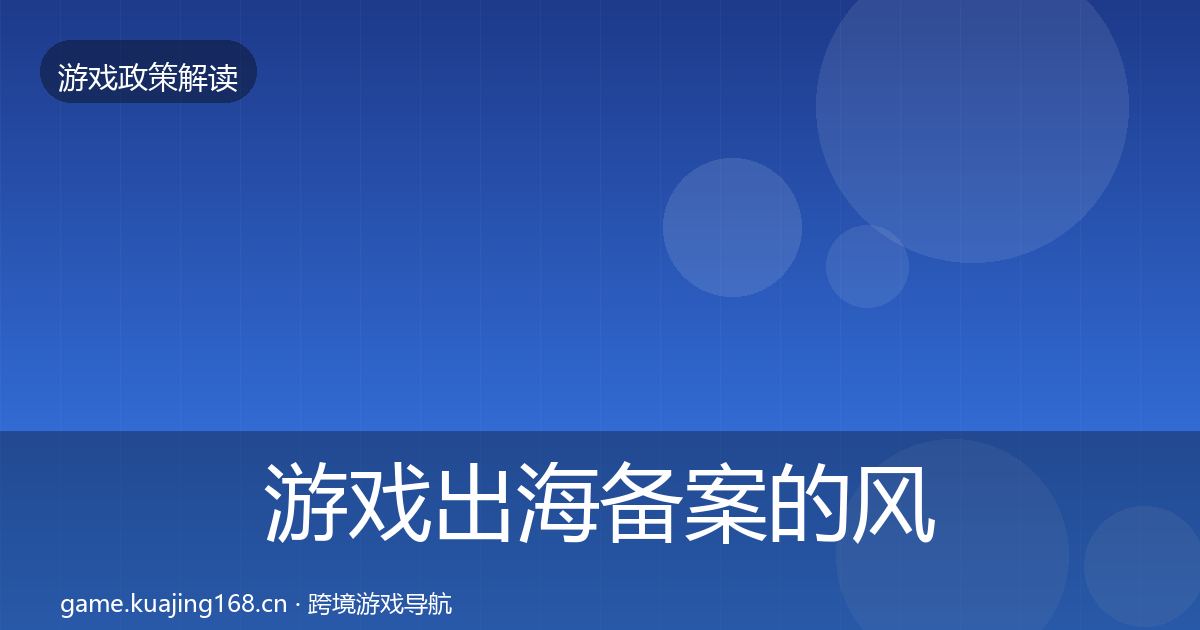 游戏出海备案的风险预警清单（一线）