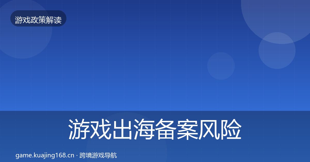 游戏出海备案风险预警清单全指南：一线