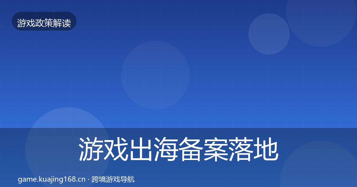 游戏出海备案落地步骤全指南：最新