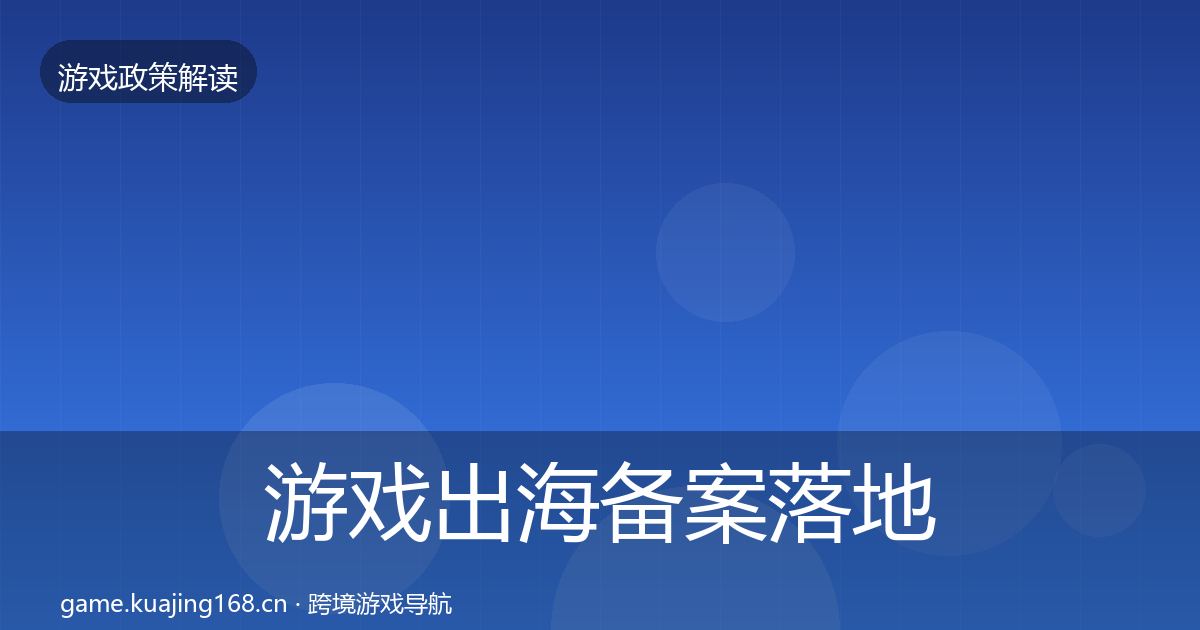游戏出海备案落地步骤全指南：深度