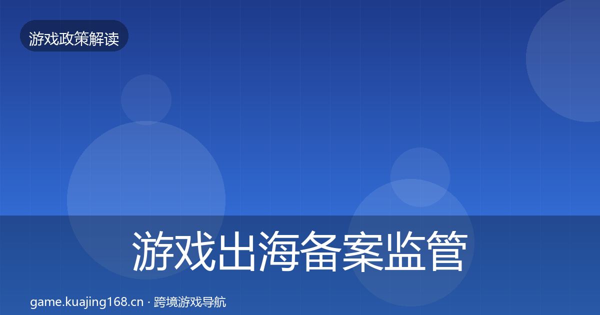 游戏出海备案监管动向全指南：最新