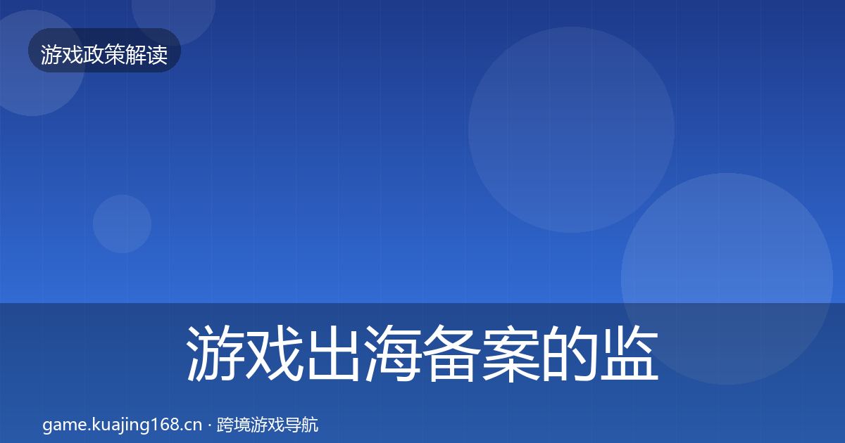游戏出海备案的监管动向（全面）