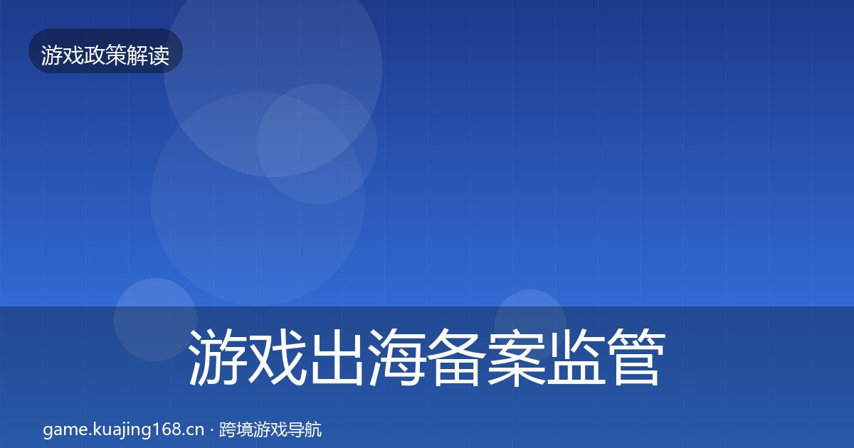 游戏出海备案监管动向全指南：深度