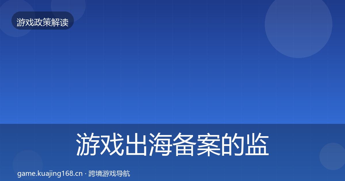 游戏出海备案的监管动向（实用）