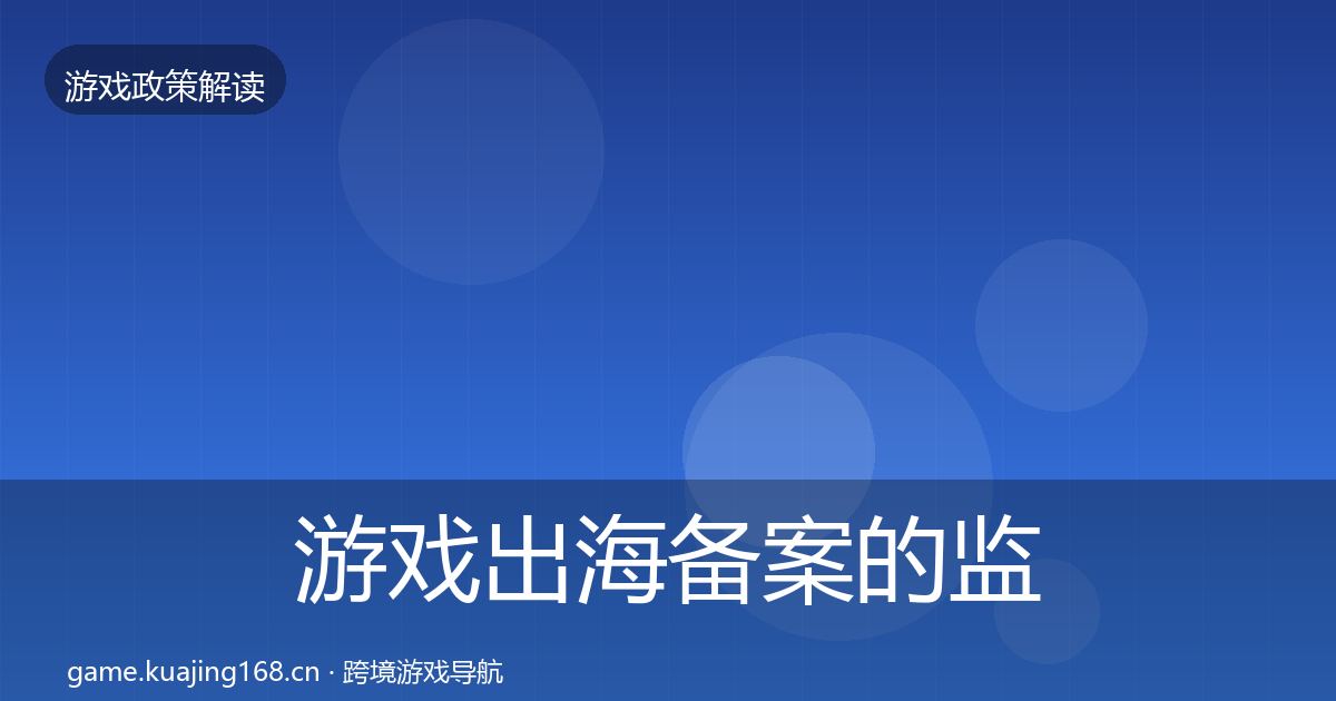 游戏出海备案的监管动向（官方）