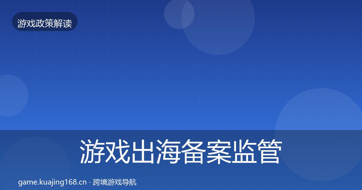 游戏出海备案监管动向全指南：官方