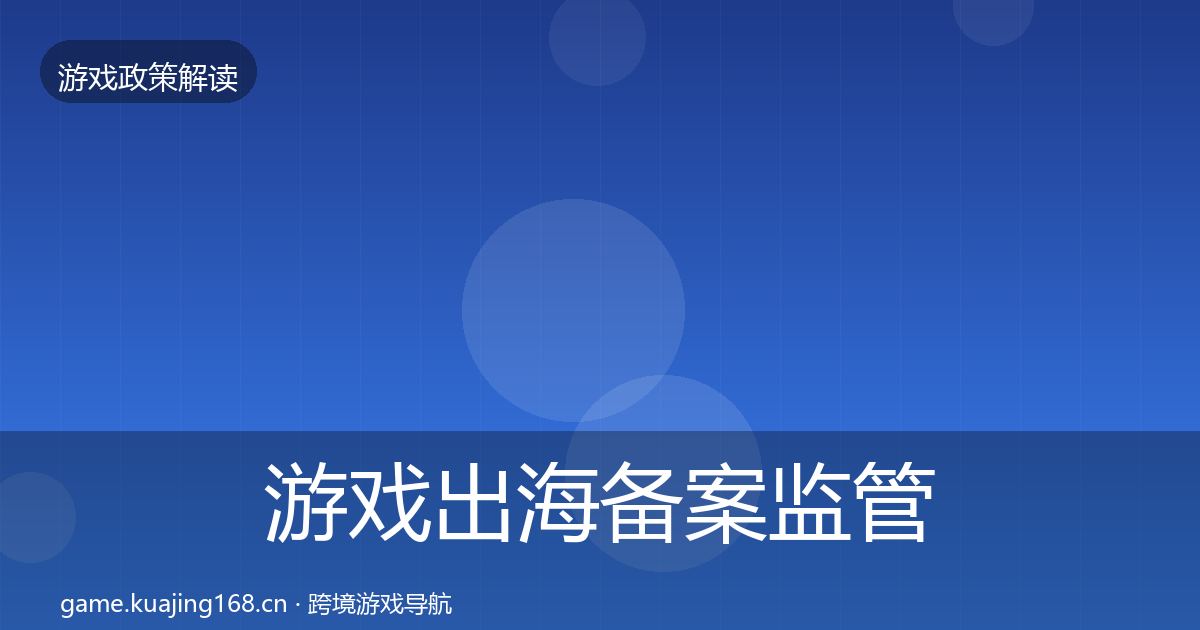 游戏出海备案监管动向全指南：一线