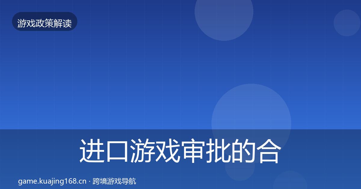 进口游戏审批的合规实操指南（深度）