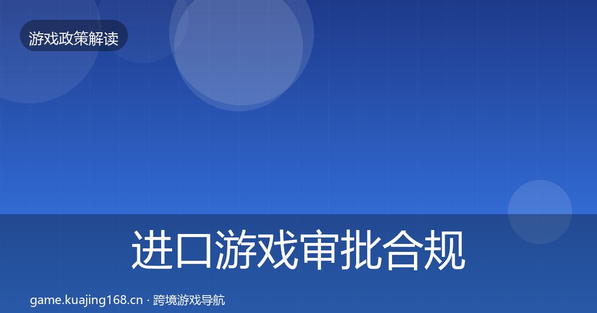 进口游戏审批合规实操指南全指南：深度