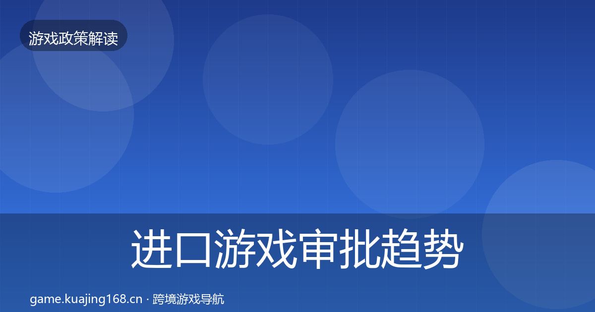 进口游戏审批趋势研判全指南：官方