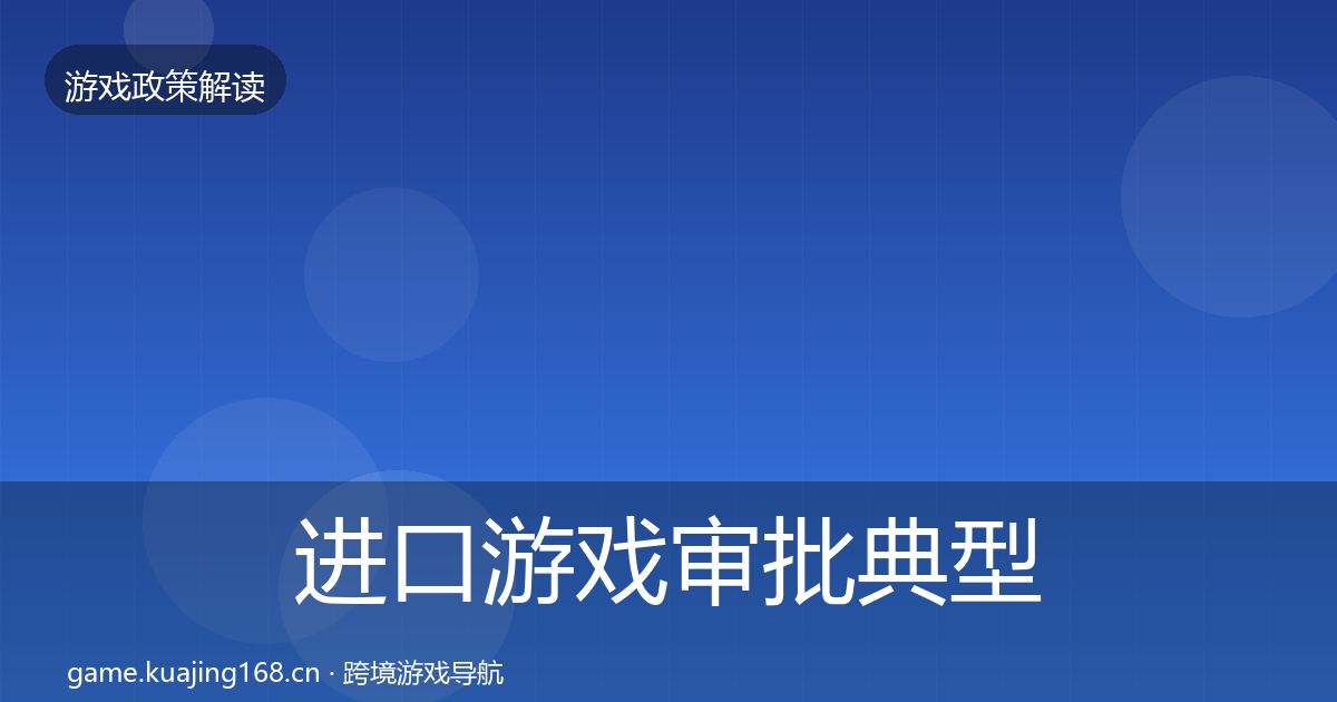进口游戏审批典型案例解析全指南:最新