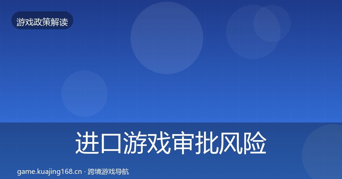 进口游戏审批风险预警清单全指南：官方