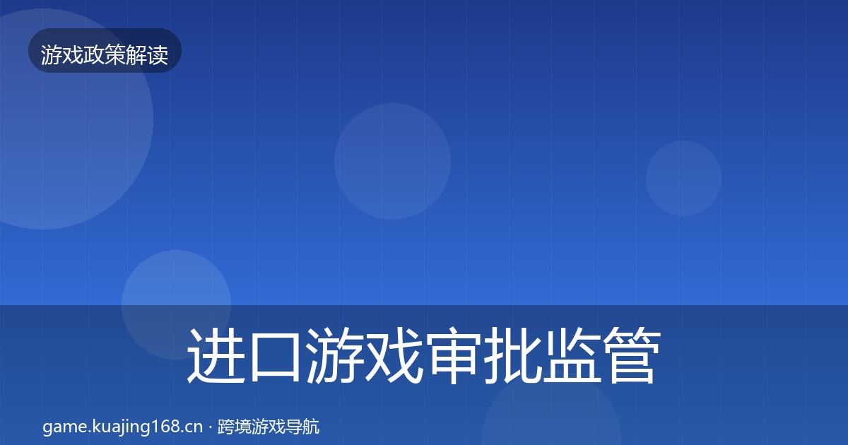 进口游戏审批监管动向全指南：最新