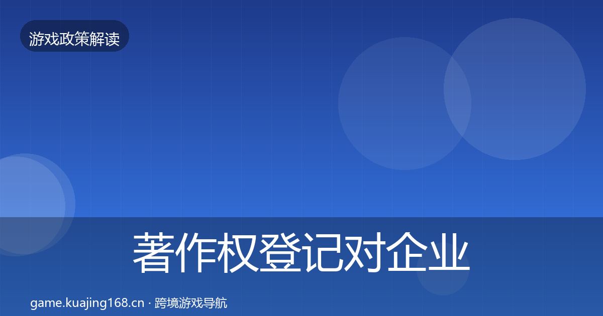 著作权登记对企业的影响分析全指南：2027年