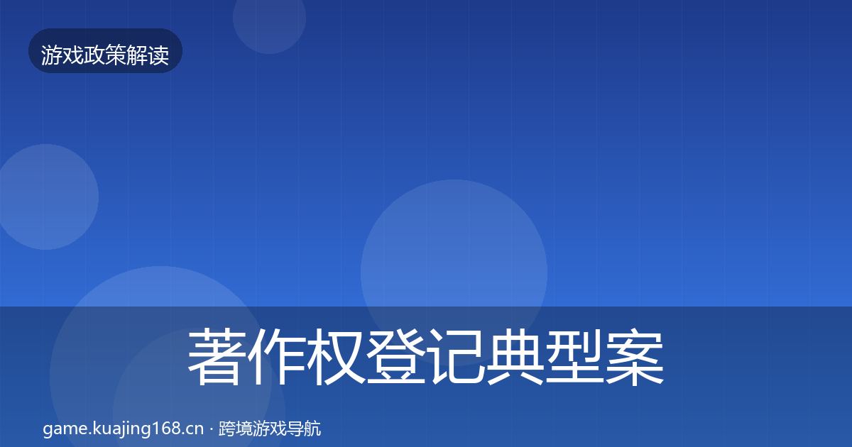著作权登记典型案例解析全指南：官方