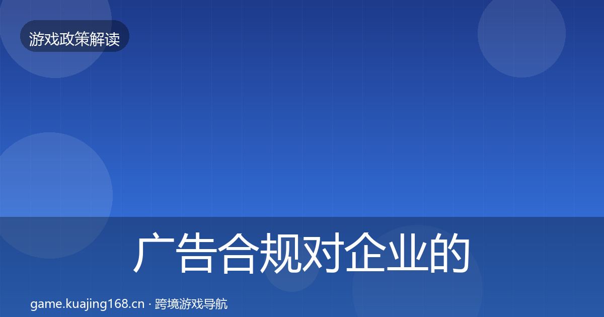 广告合规对企业的影响分析全指南：官方