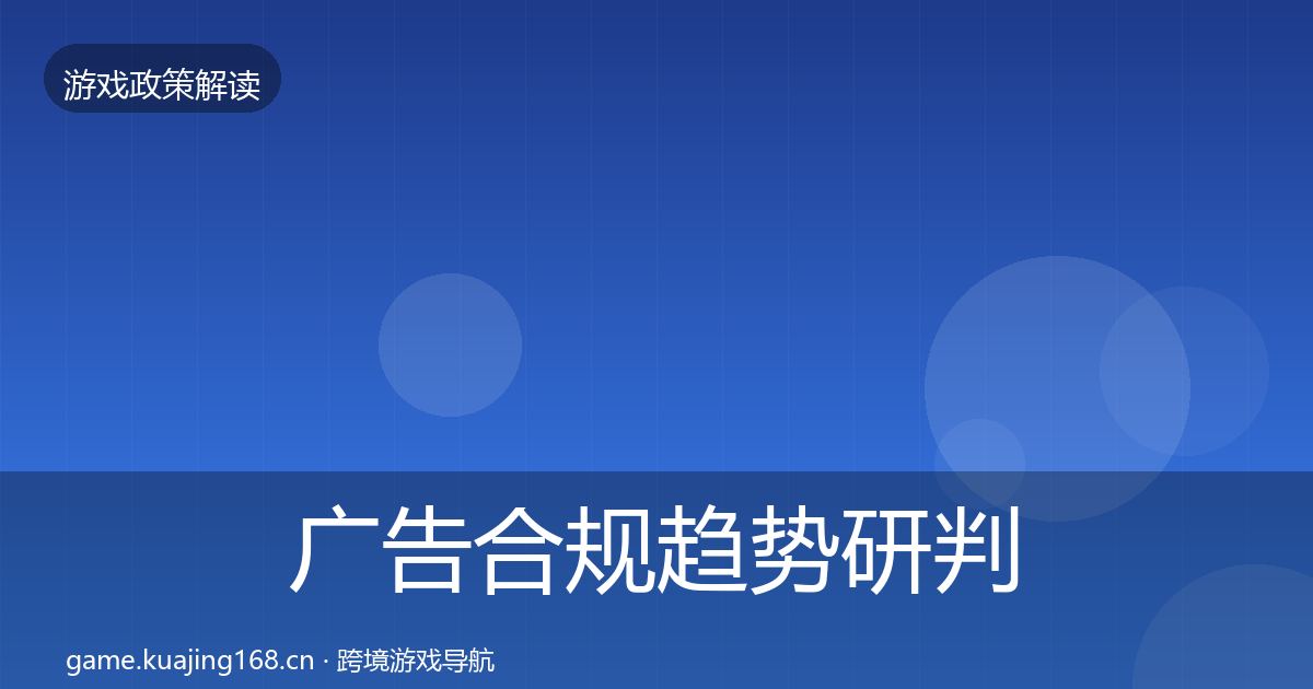 广告合规趋势研判全指南：实用