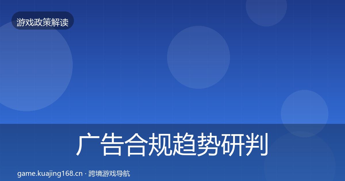 广告合规趋势研判全指南：官方