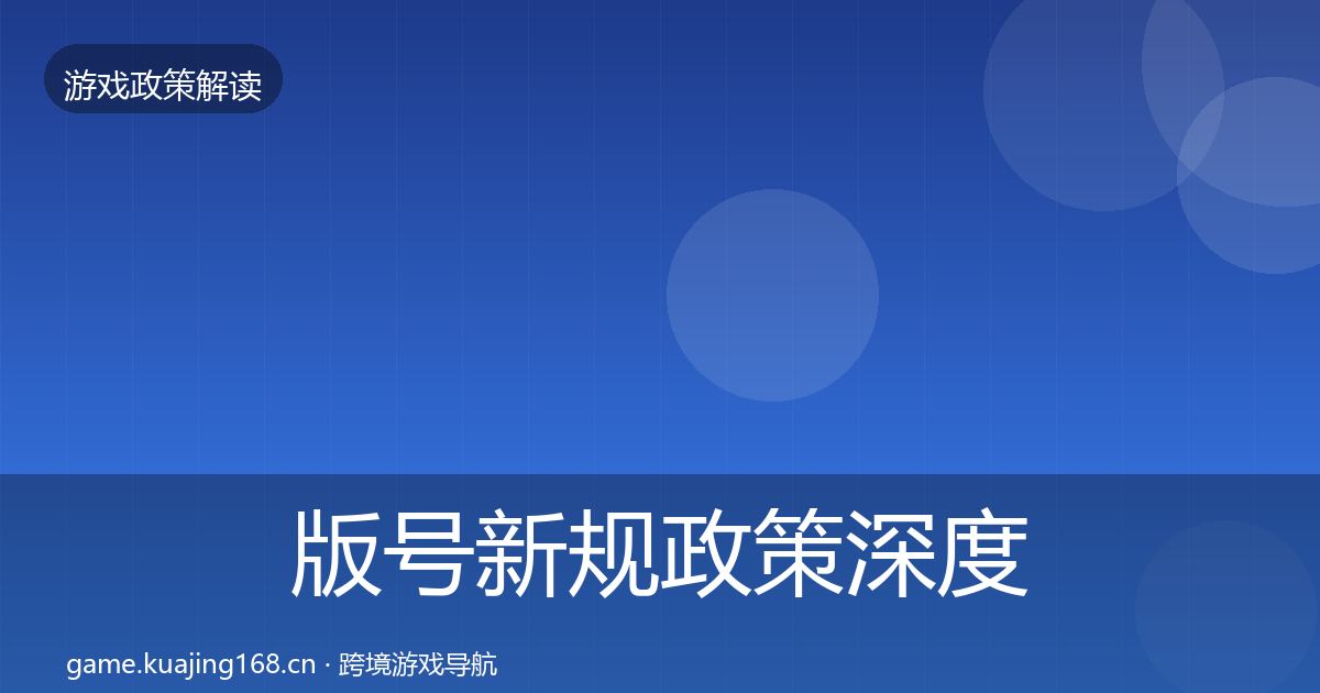 版号新规政策深度解读全指南：全面