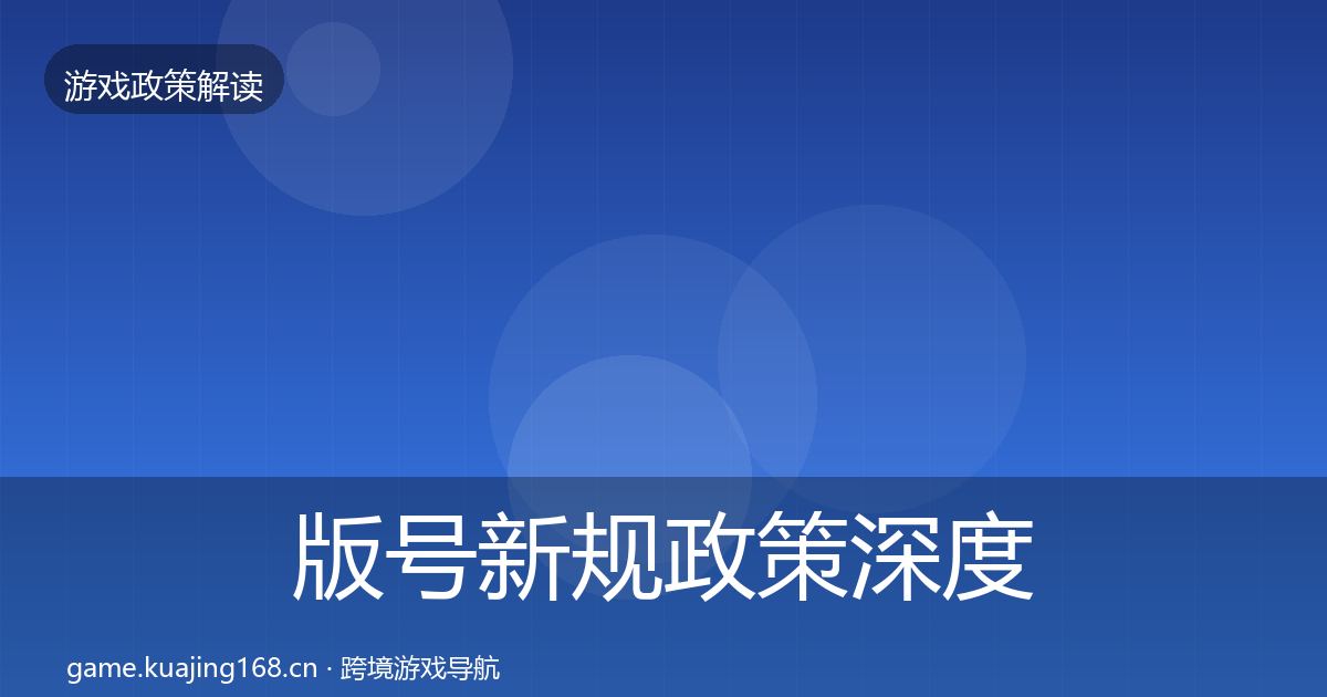 版号新规政策深度解读全指南：实用